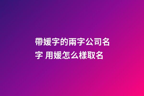 帶媛字的兩字公司名字 用媛怎么樣取名-第1張-公司起名-玄機(jī)派